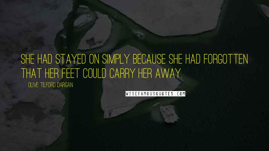 Olive Tilford Dargan quotes: She had stayed on simply because she had forgotten that her feet could carry her away.