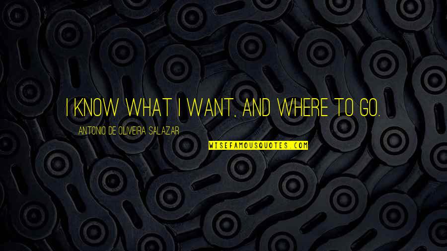 Oliveira Salazar Quotes By Antonio De Oliveira Salazar: I know what I want, and where to