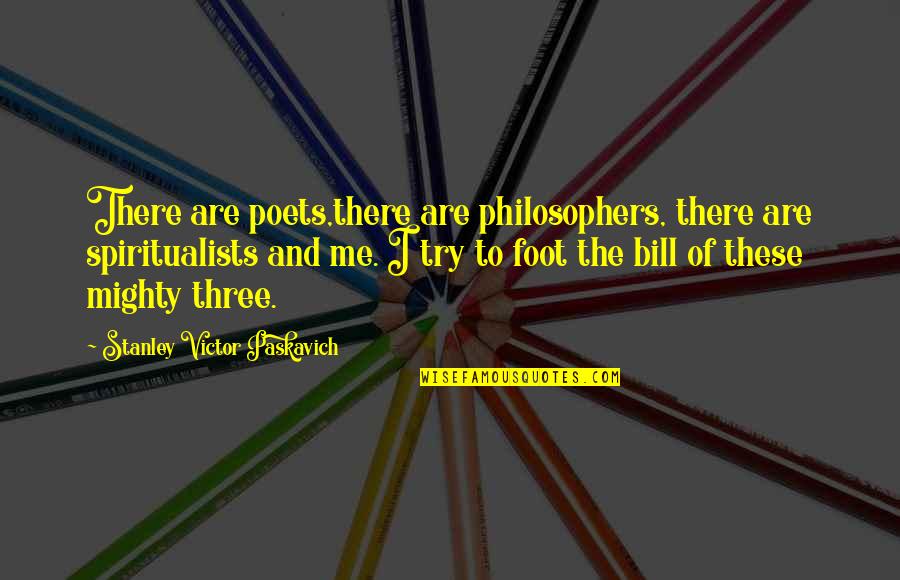Oliveness Quotes By Stanley Victor Paskavich: There are poets,there are philosophers, there are spiritualists Oliveness Quotes By Stanley Victor Paskavich: There are poets,there are philosophers, there are spiritualists