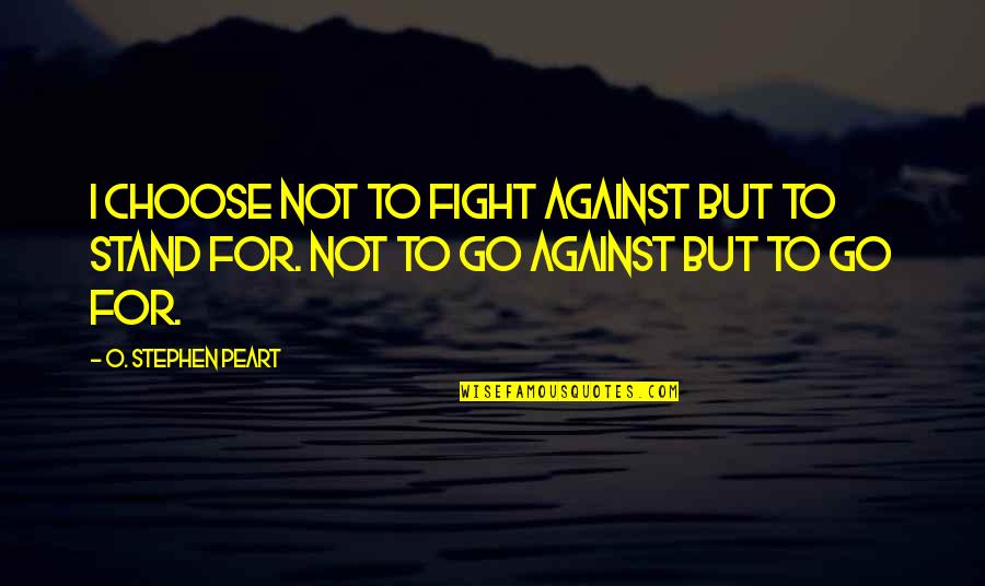 Olivenza Quotes By O. Stephen Peart: I choose not to fight against but to