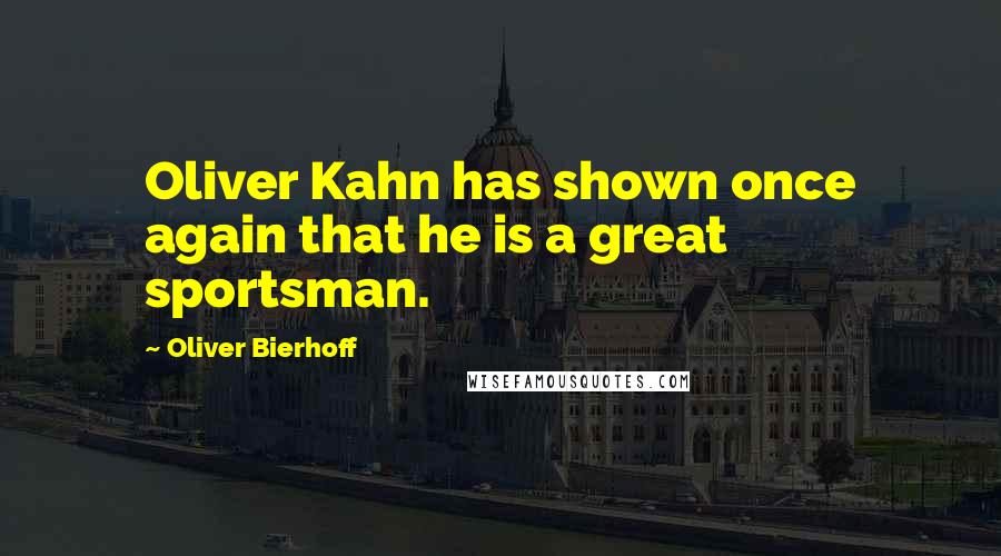 Oliver Bierhoff quotes: Oliver Kahn has shown once again that he is a great sportsman.