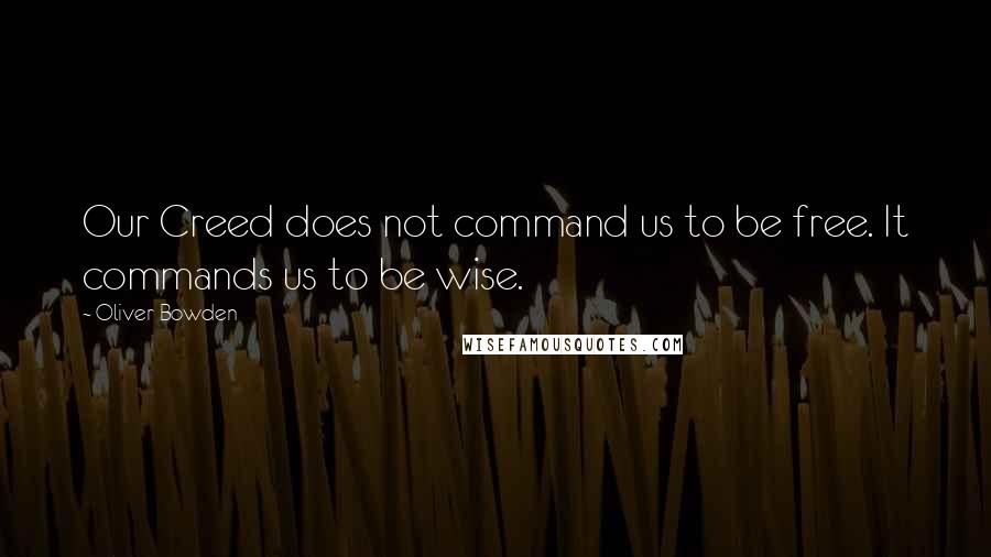 Oliver Bowden quotes: Our Creed does not command us to be free. It commands us to be wise.