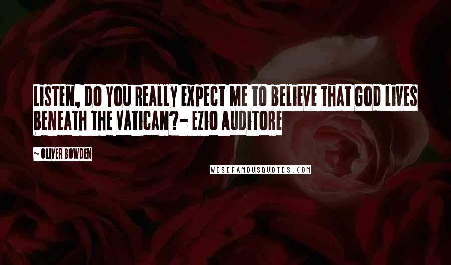 Oliver Bowden quotes: Listen, do you really expect me to believe that God lives beneath the Vatican?- Ezio Auditore