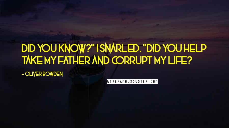 Oliver Bowden quotes: Did you know?" I snarled. "Did you help take my father and corrupt my life?