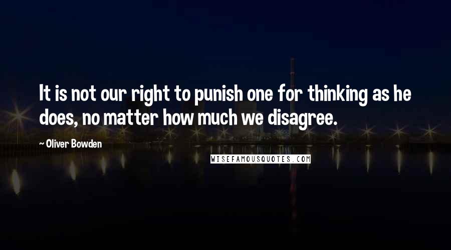 Oliver Bowden quotes: It is not our right to punish one for thinking as he does, no matter how much we disagree.
