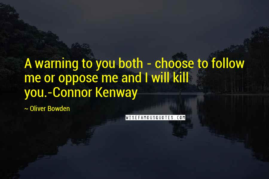 Oliver Bowden quotes: A warning to you both - choose to follow me or oppose me and I will kill you.-Connor Kenway