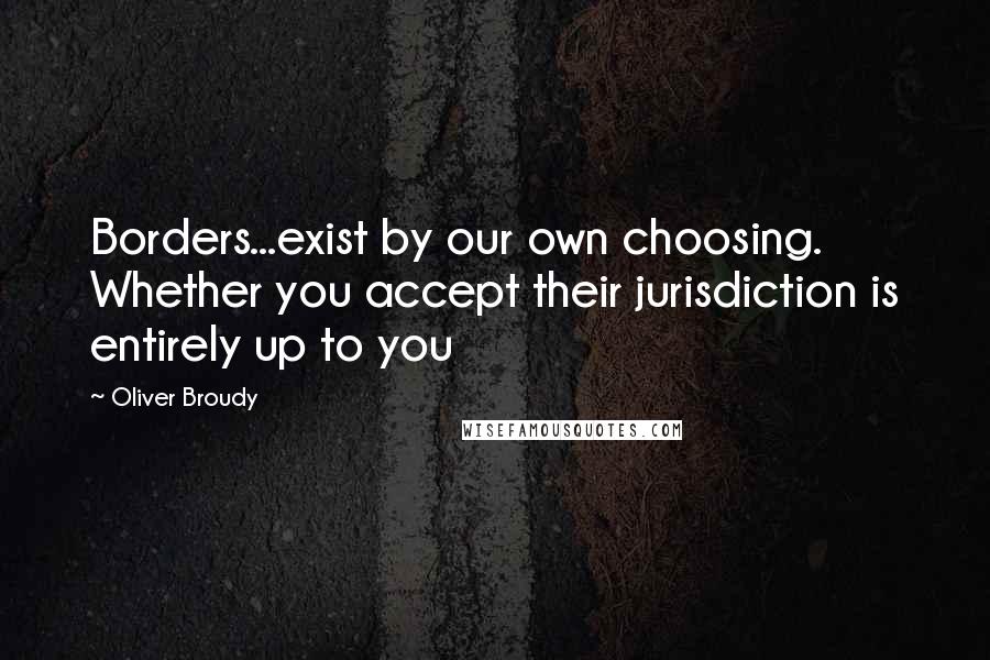 Oliver Broudy quotes: Borders...exist by our own choosing. Whether you accept their jurisdiction is entirely up to you