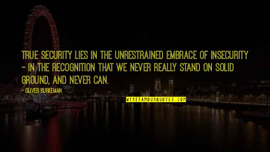 Oliver Burkeman Quotes By Oliver Burkeman: True security lies in the unrestrained embrace of