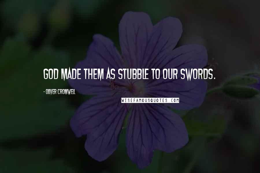 Oliver Cromwell quotes: God made them as stubble to our swords.