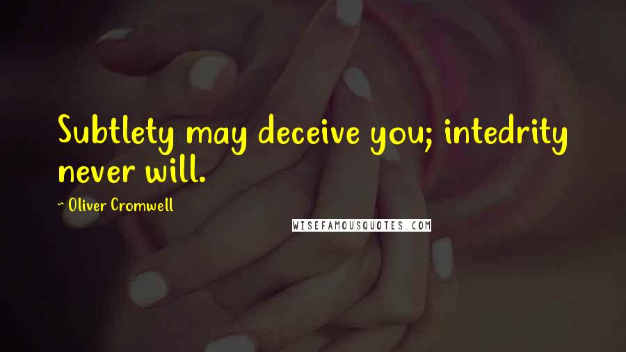 Oliver Cromwell quotes: Subtlety may deceive you; intedrity never will.