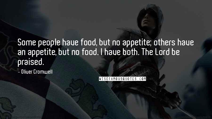 Oliver Cromwell quotes: Some people have food, but no appetite; others have an appetite, but no food. I have both. The Lord be praised.