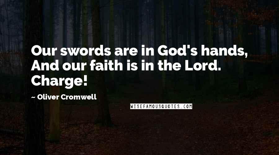 Oliver Cromwell quotes: Our swords are in God's hands, And our faith is in the Lord. Charge!