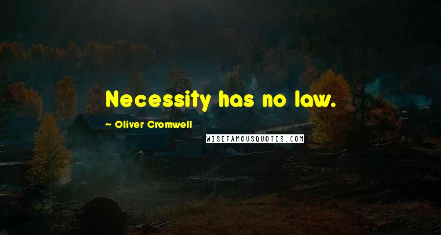 Oliver Cromwell quotes: Necessity has no law.