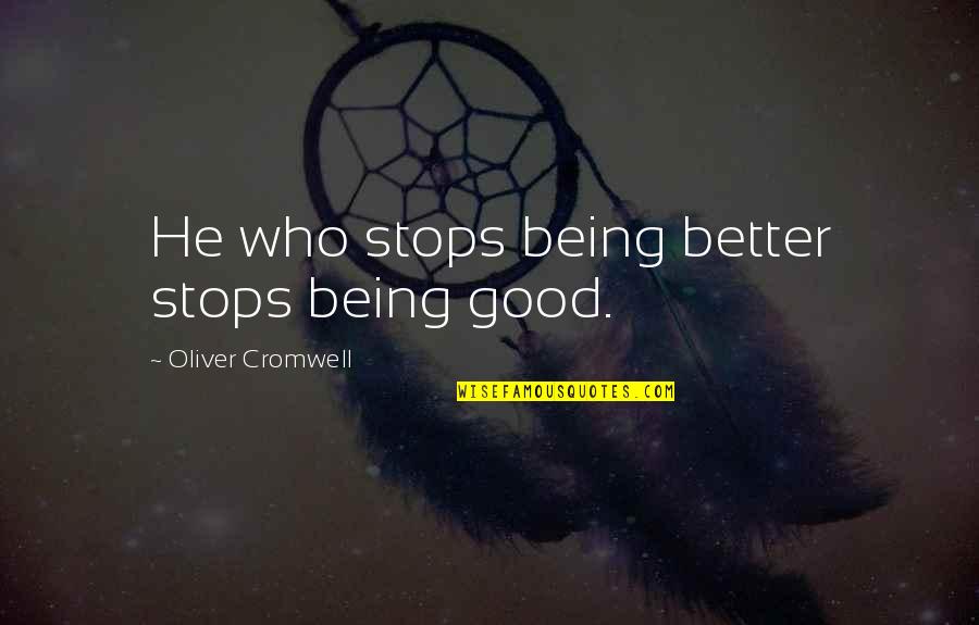 Oliver Cromwell Quotes By Oliver Cromwell: He who stops being better stops being good.