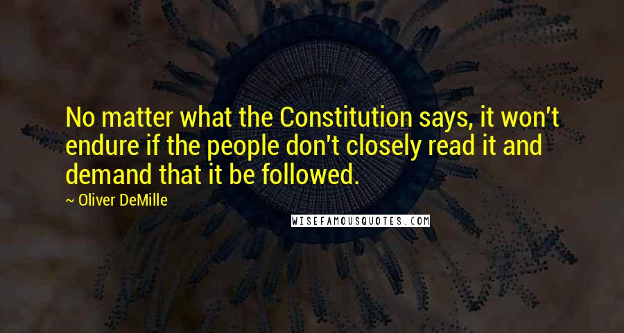 Oliver DeMille quotes: No matter what the Constitution says, it won't endure if the people don't closely read it and demand that it be followed.