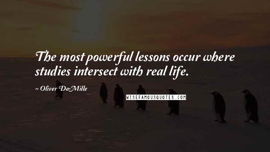 Oliver DeMille quotes: The most powerful lessons occur where studies intersect with real life.