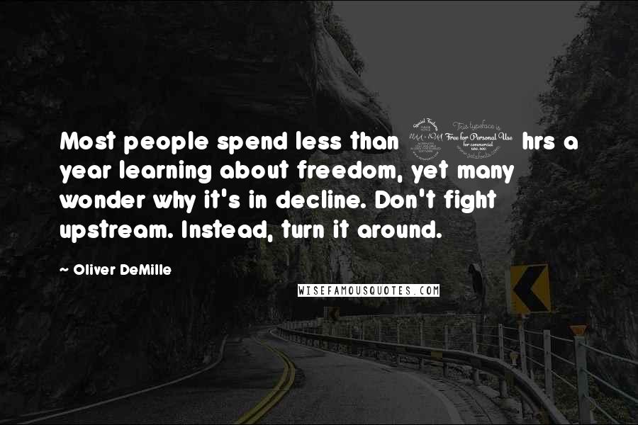 Oliver DeMille quotes: Most people spend less than 20 hrs a year learning about freedom, yet many wonder why it's in decline. Don't fight upstream. Instead, turn it around.