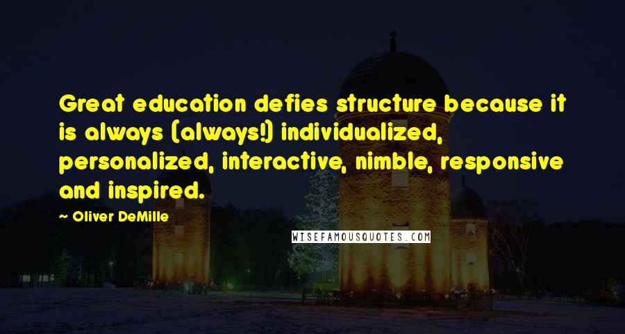 Oliver DeMille quotes: Great education defies structure because it is always (always!) individualized, personalized, interactive, nimble, responsive and inspired.