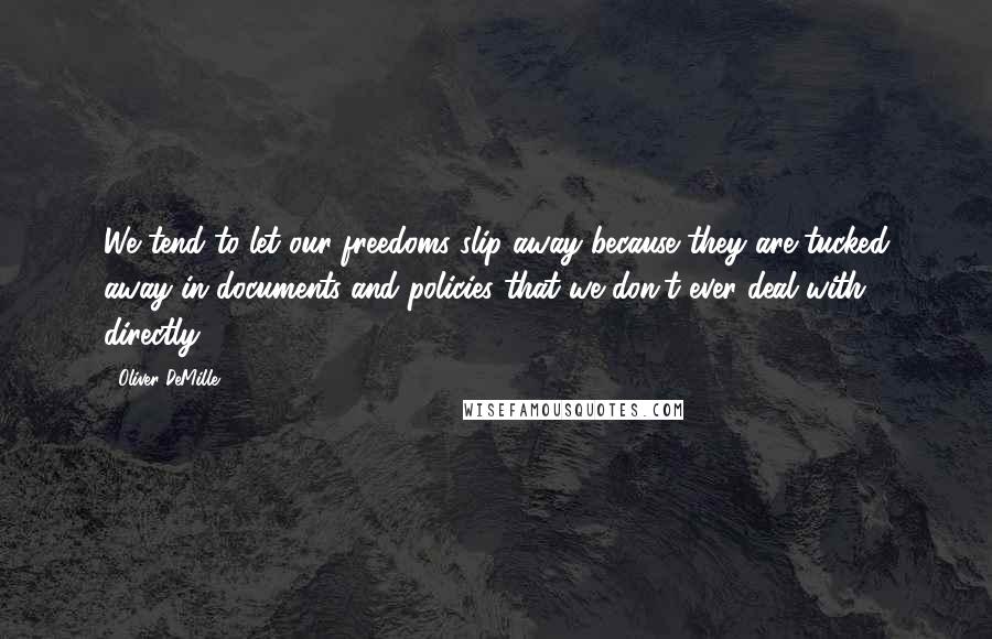 Oliver DeMille quotes: We tend to let our freedoms slip away because they are tucked away in documents and policies that we don't ever deal with directly.