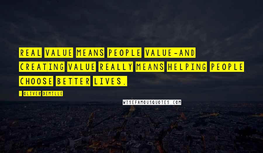 Oliver DeMille quotes: Real value means people value-and creating value really means helping people choose better lives.