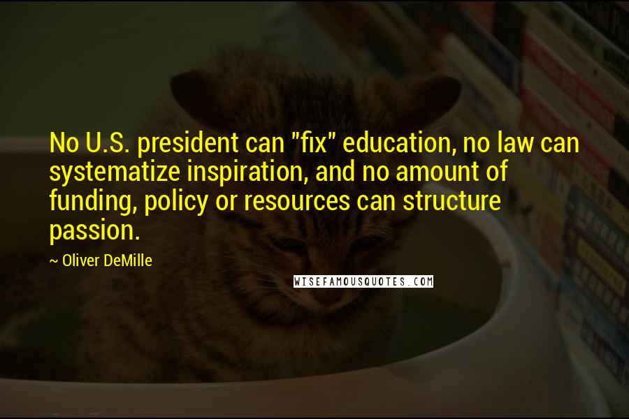 Oliver DeMille quotes: No U.S. president can "fix" education, no law can systematize inspiration, and no amount of funding, policy or resources can structure passion.