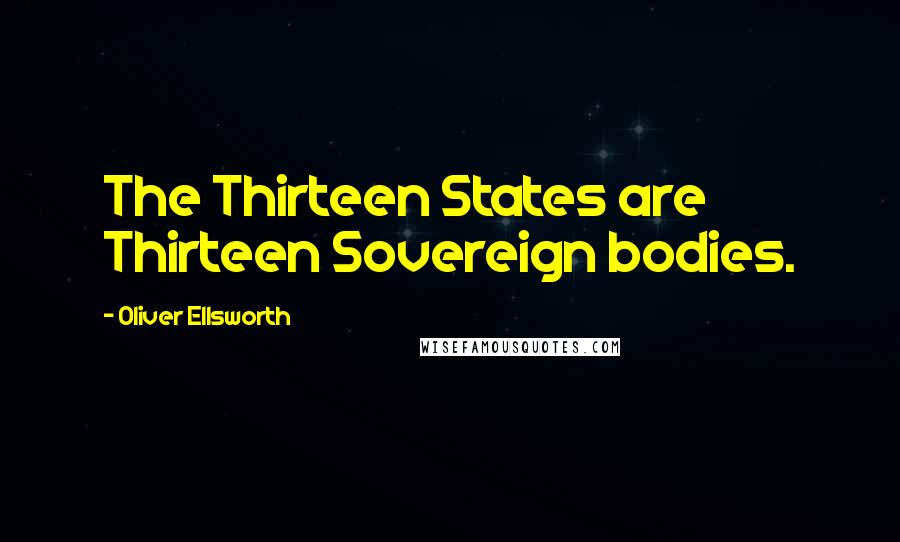 Oliver Ellsworth quotes: The Thirteen States are Thirteen Sovereign bodies.