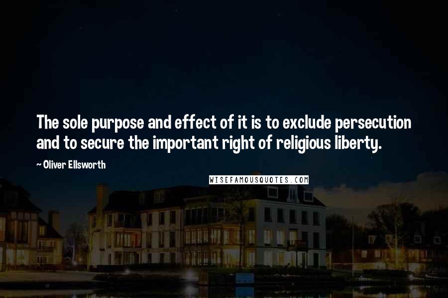 Oliver Ellsworth quotes: The sole purpose and effect of it is to exclude persecution and to secure the important right of religious liberty.