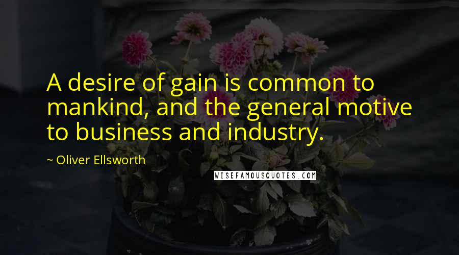 Oliver Ellsworth quotes: A desire of gain is common to mankind, and the general motive to business and industry. Oliver Ellsworth quotes: A desire of gain is common to mankind, and the general motive to business and industry.