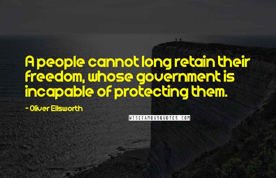 Oliver Ellsworth quotes: A people cannot long retain their freedom, whose government is incapable of protecting them. Oliver Ellsworth quotes: A people cannot long retain their freedom, whose government is incapable of protecting them.