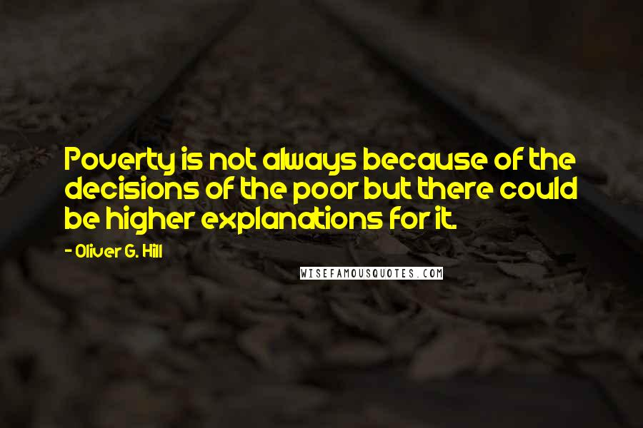 Oliver G. Hill quotes: Poverty is not always because of the decisions of the poor but there could be higher explanations for it.