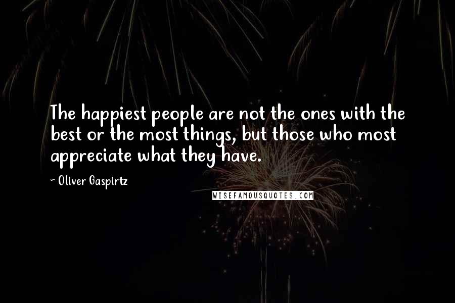 Oliver Gaspirtz quotes: The happiest people are not the ones with the best or the most things, but those who most appreciate what they have. Oliver Gaspirtz quotes: The happiest people are not the ones with the best or the most things, but those who most appreciate what they have.