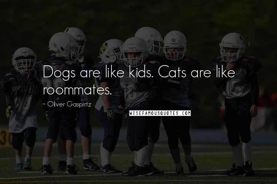 Oliver Gaspirtz quotes: Dogs are like kids. Cats are like roommates.