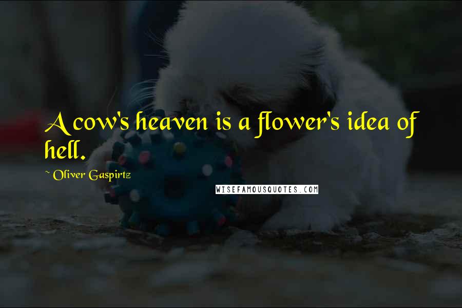 Oliver Gaspirtz quotes: A cow's heaven is a flower's idea of hell.