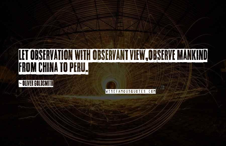 Oliver Goldsmith quotes: Let observation with observant view,Observe mankind from China to Peru.