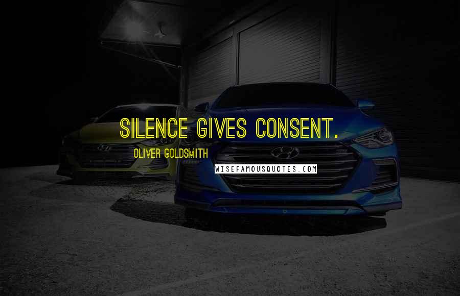 Oliver Goldsmith quotes: Silence gives consent.