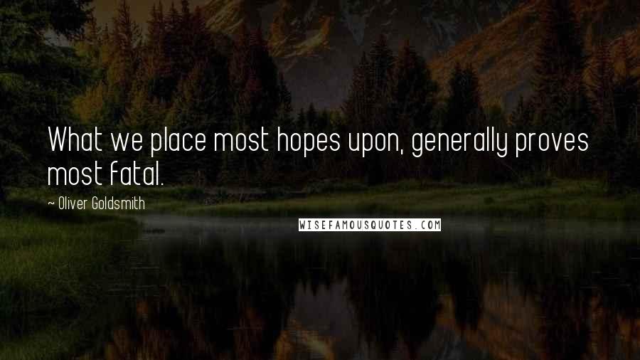 Oliver Goldsmith quotes: What we place most hopes upon, generally proves most fatal.