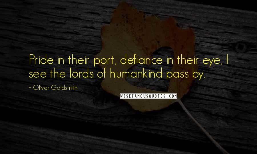 Oliver Goldsmith quotes: Pride in their port, defiance in their eye, I see the lords of humankind pass by.