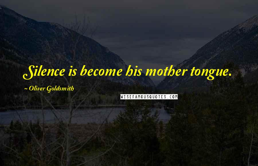 Oliver Goldsmith quotes: Silence is become his mother tongue.