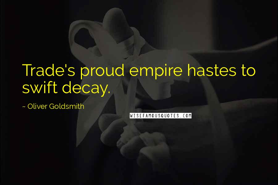 Oliver Goldsmith quotes: Trade's proud empire hastes to swift decay.
