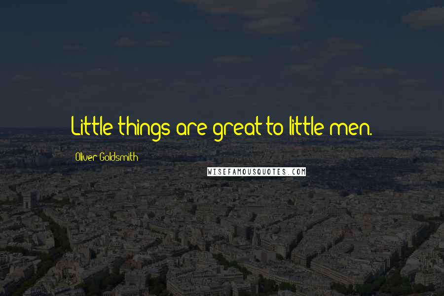 Oliver Goldsmith quotes: Little things are great to little men.