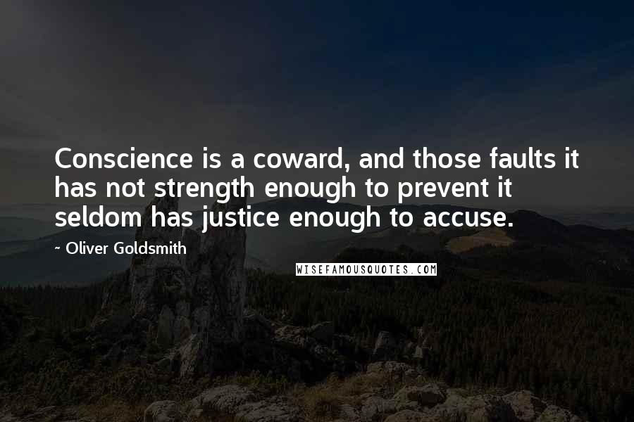 Oliver Goldsmith quotes: Conscience is a coward, and those faults it has not strength enough to prevent it seldom has justice enough to accuse.