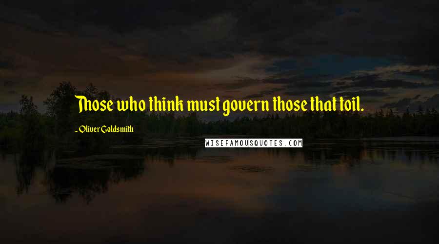 Oliver Goldsmith quotes: Those who think must govern those that toil.