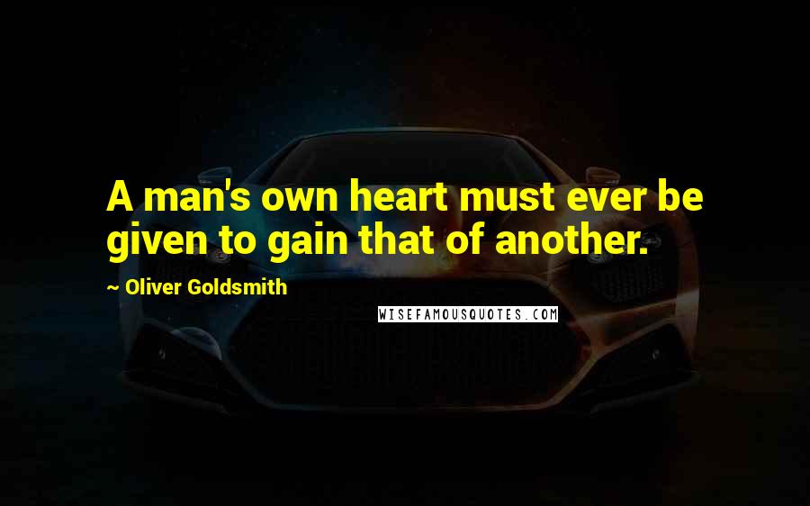 Oliver Goldsmith quotes: A man's own heart must ever be given to gain that of another.