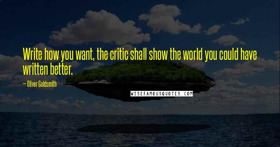 Oliver Goldsmith quotes: Write how you want, the critic shall show the world you could have written better.