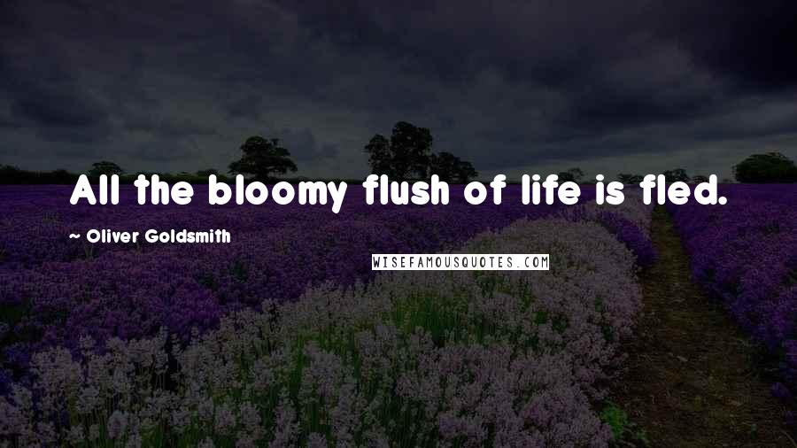 Oliver Goldsmith quotes: All the bloomy flush of life is fled.