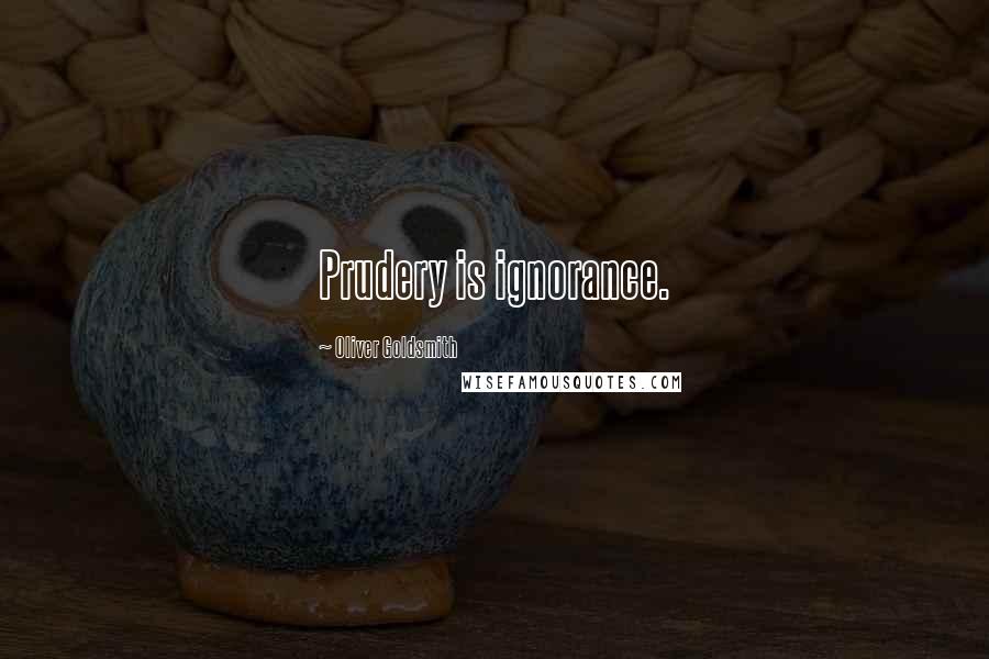 Oliver Goldsmith quotes: Prudery is ignorance.