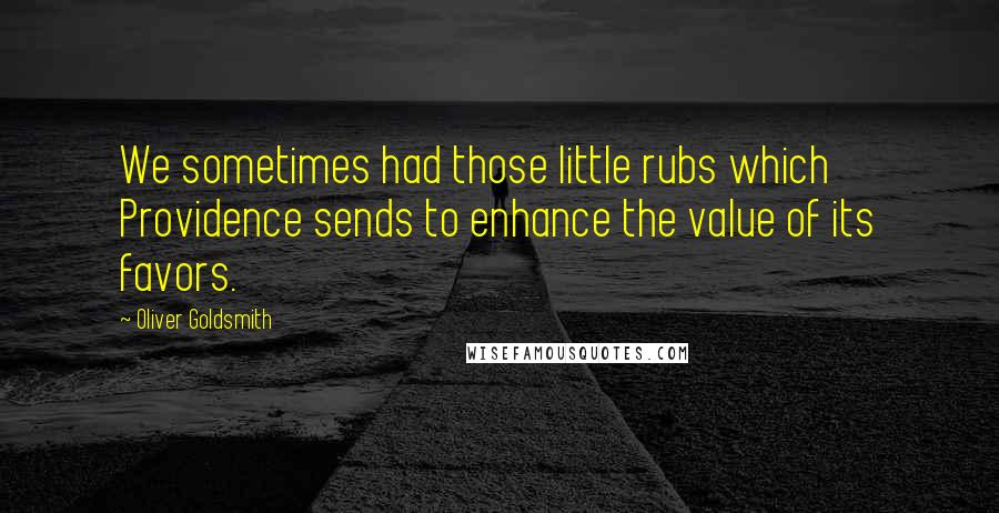 Oliver Goldsmith quotes: We sometimes had those little rubs which Providence sends to enhance the value of its favors.