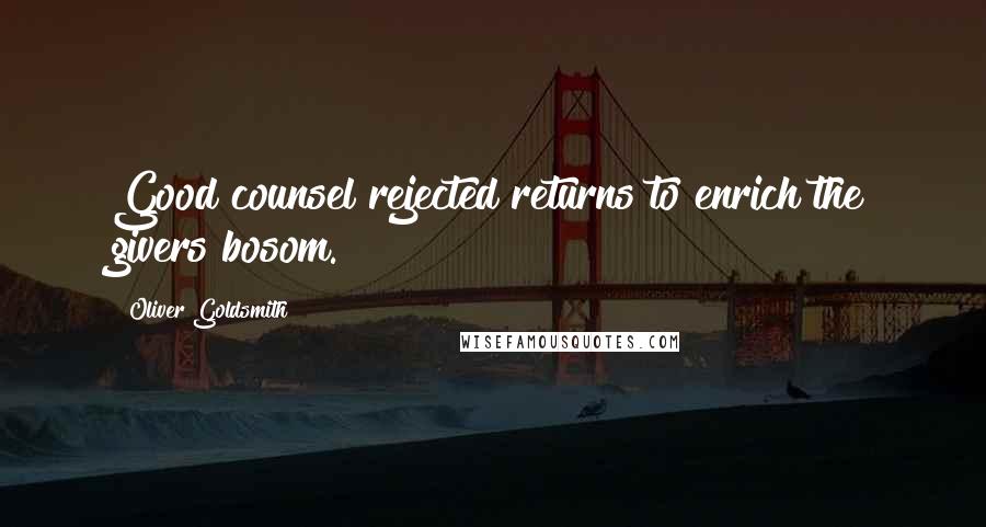 Oliver Goldsmith quotes: Good counsel rejected returns to enrich the givers bosom.