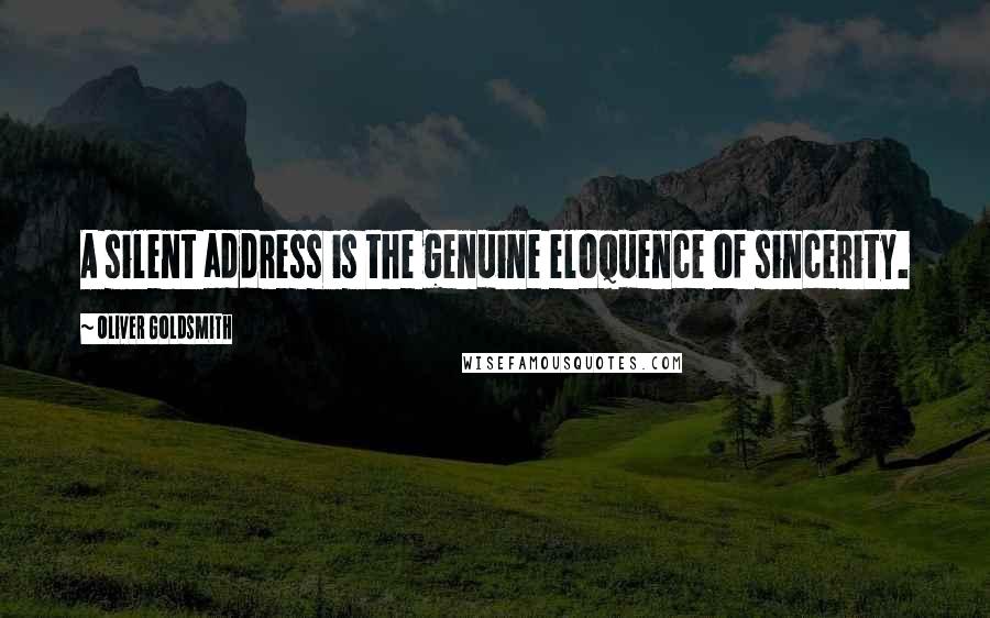 Oliver Goldsmith quotes: A silent address is the genuine eloquence of sincerity.