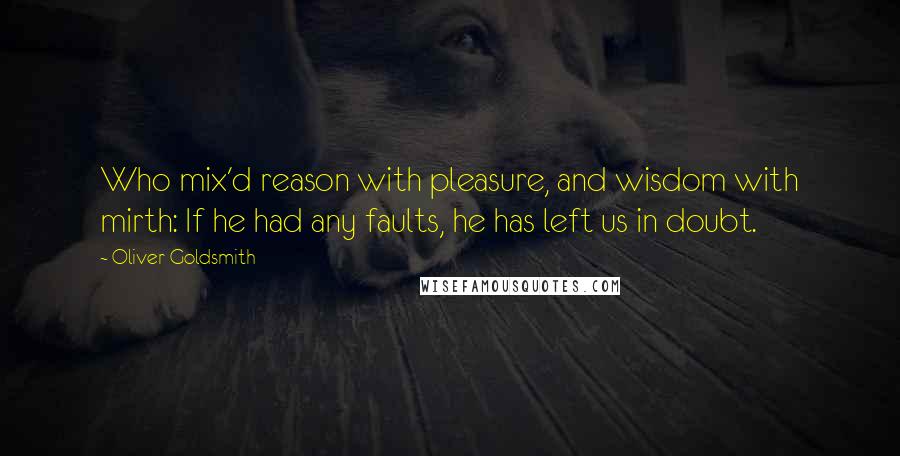 Oliver Goldsmith quotes: Who mix'd reason with pleasure, and wisdom with mirth: If he had any faults, he has left us in doubt.